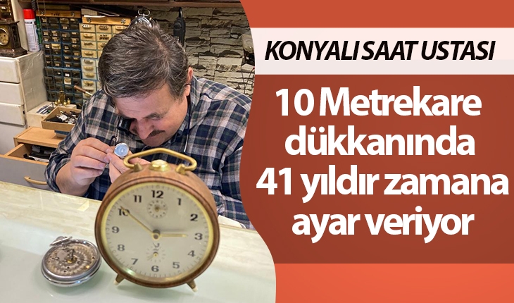 ​Konyalı saat ustası, 10 metrekare dükkanında 41 yıldır zamana ayar veriyor